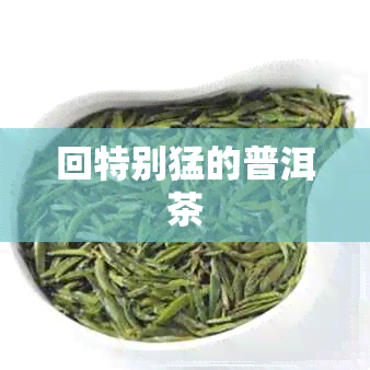 回特别猛的普洱茶