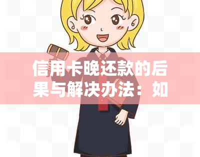 信用卡晚还款的后果与解决办法：如何避免逾期费用和信用影响？