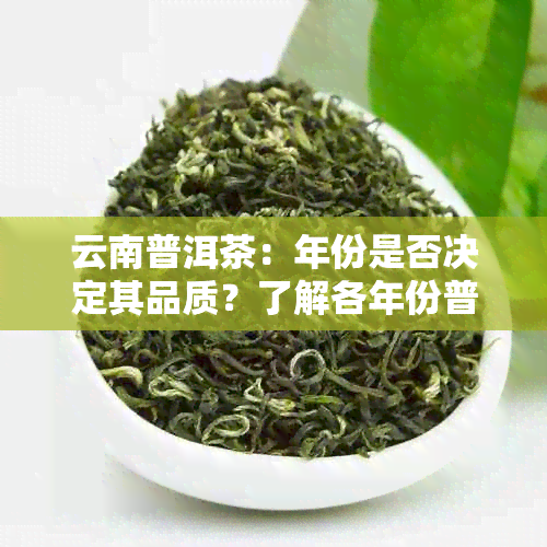 云南普洱茶：年份是否决定其品质？了解各年份普洱茶的优劣势