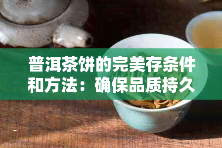 普洱茶饼的完美存条件和方法：确保品质持久，保存香气不散。