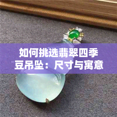 如何挑选翡翠四季豆吊坠：尺寸与寓意成关键因素