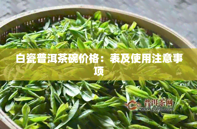 白瓷普洱茶碗价格：表及使用注意事项