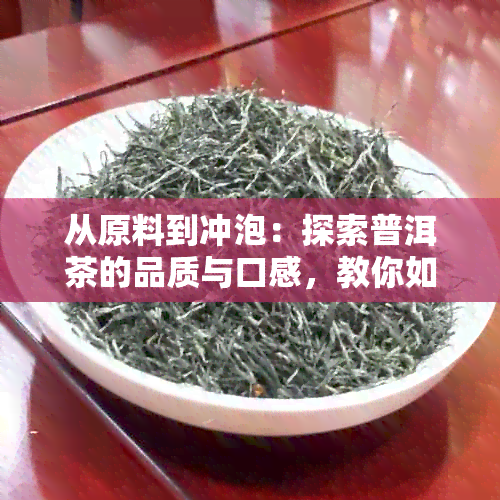 从原料到冲泡：探索普洱茶的品质与口感，教你如何喝出好坏