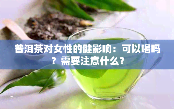 普洱茶对女性的健影响：可以喝吗？需要注意什么？