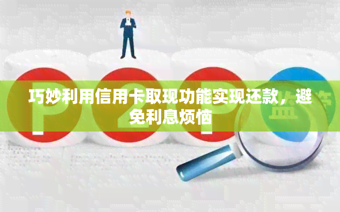 巧妙利用信用卡取现功能实现还款，避免利息烦恼