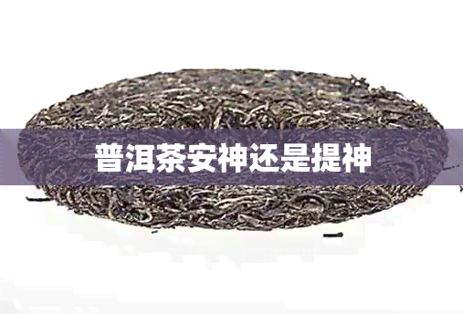 普洱茶安神还是提神