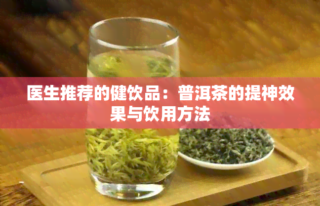 医生推荐的健饮品：普洱茶的提神效果与饮用方法