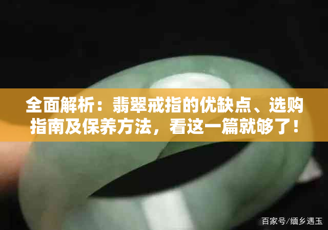 全面解析：翡翠戒指的优缺点、选购指南及保养方法，看这一篇就够了！