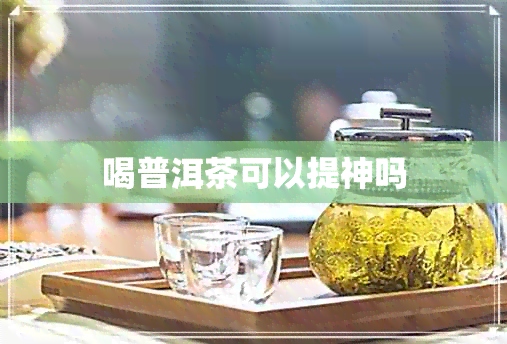 喝普洱茶可以提神吗