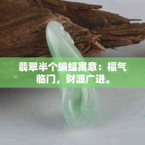 翡翠半个蝙蝠寓意：福气临门，财源广进。