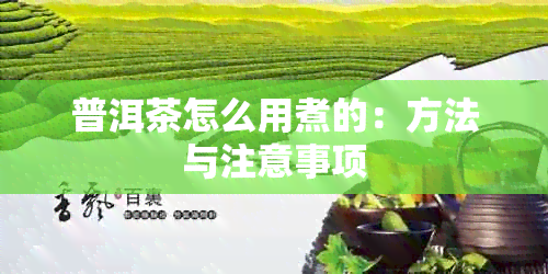 普洱茶怎么用煮的：方法与注意事项