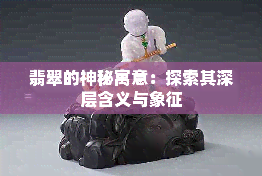 翡翠的神秘寓意：探索其深层含义与象征