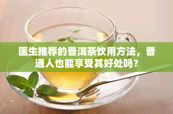 医生推荐的普洱茶饮用方法，普通人也能享受其好处吗？