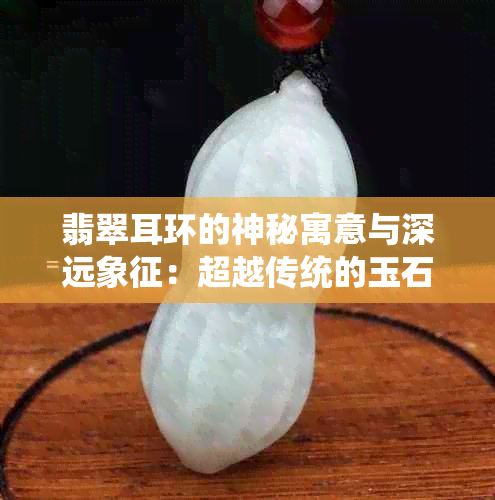 翡翠耳环的神秘寓意与深远象征：超越传统的玉石魅力