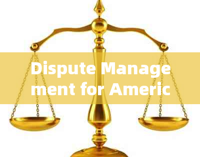 Dispute Management for American Credit Cards: A Comprehensive Guide