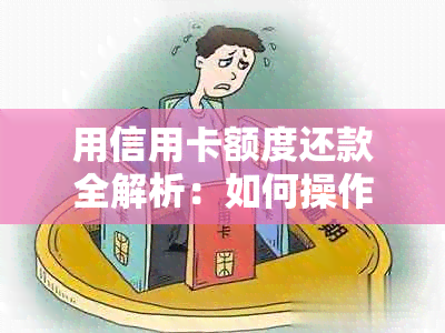 用信用卡额度还款全解析：如何操作，利息与影响，还款恢复时间