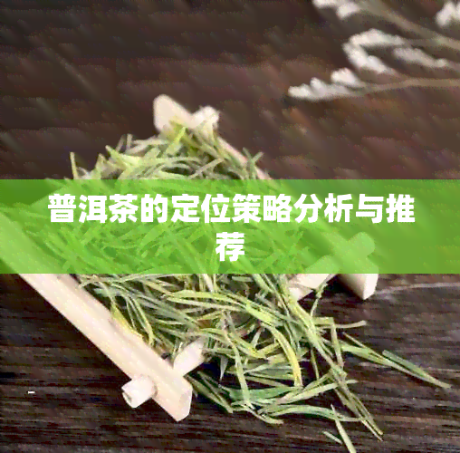 普洱茶的定位策略分析与推荐