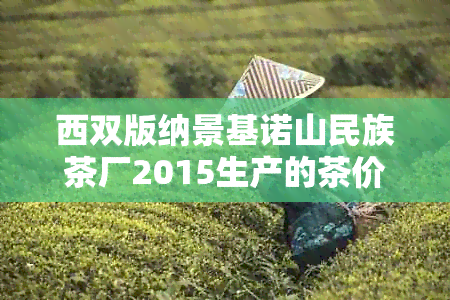 西双版纳景基诺山民族茶厂2015生产的茶价格是多少？