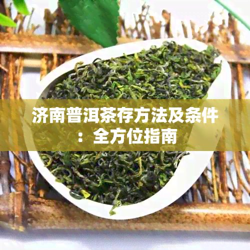 济南普洱茶存方法及条件：全方位指南