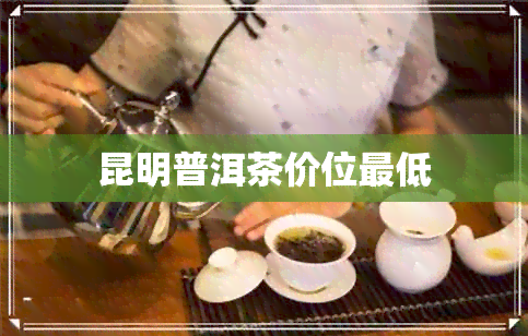 昆明普洱茶价位更低