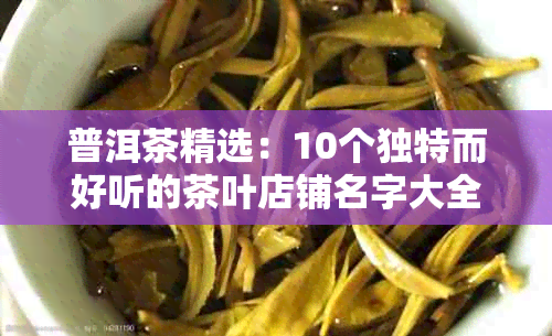 普洱茶精选：10个独特而好听的茶叶店铺名字大全