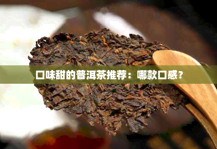 口味甜的普洱茶推荐：哪款口感？