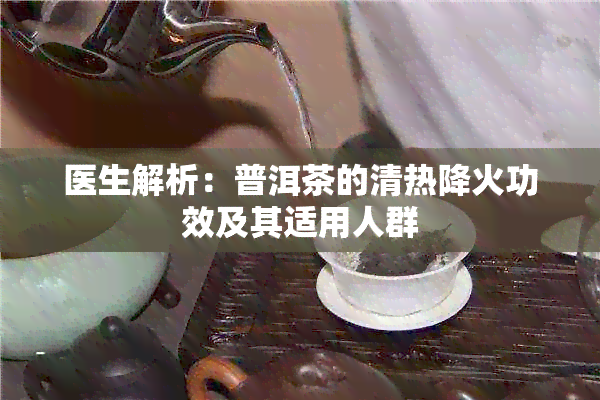 医生解析：普洱茶的清热降火功效及其适用人群