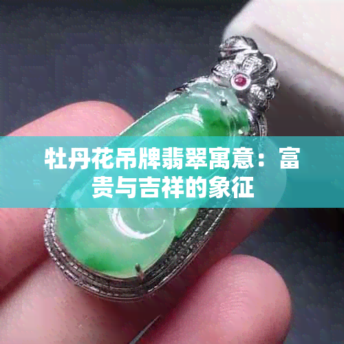 牡丹花吊牌翡翠寓意：富贵与吉祥的象征