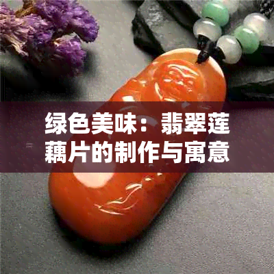 绿色美味：翡翠莲藕片的制作与寓意