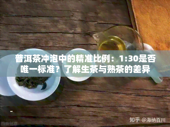 普洱茶冲泡中的精准比例：1:30是否唯一标准？了解生茶与熟茶的差异