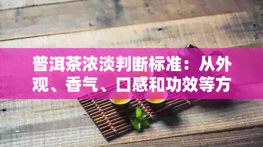 普洱茶浓淡判断标准：从外观、香气、口感和功效等方面进行综合评估