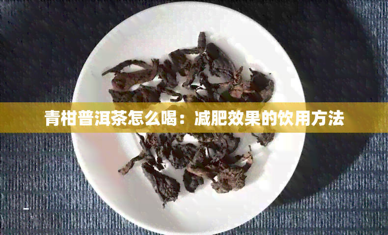 青柑普洱茶怎么喝：减肥效果的饮用方法