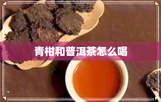 青柑和普洱茶怎么喝