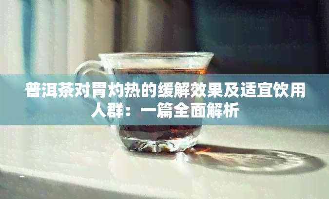 普洱茶对胃灼热的缓解效果及适宜饮用人群：一篇全面解析