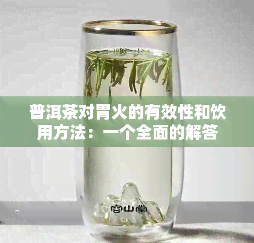 普洱茶对胃火的有效性和饮用方法：一个全面的解答