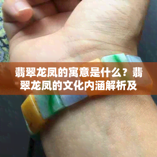 翡翠龙凤的寓意是什么？翡翠龙凤的文化内涵解析及象征意义