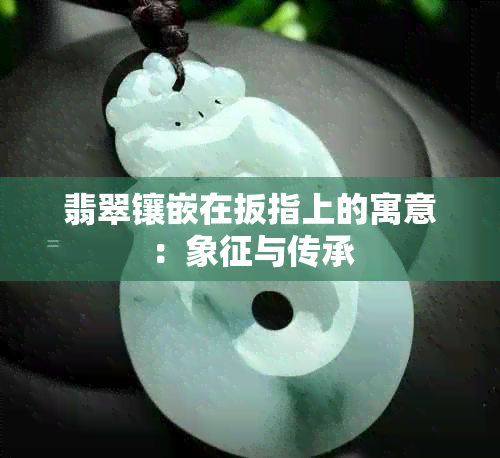 翡翠镶嵌在扳指上的寓意：象征与传承