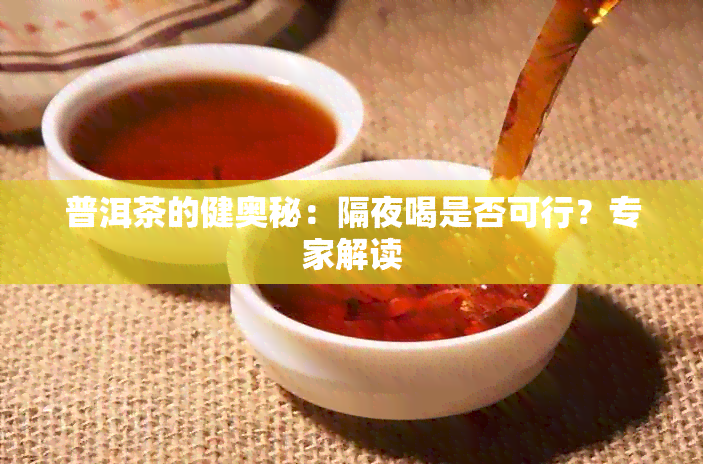 普洱茶的健奥秘：隔夜喝是否可行？专家解读