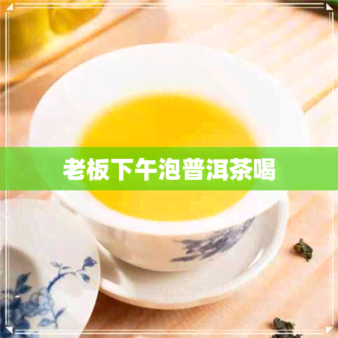 老板下午泡普洱茶喝