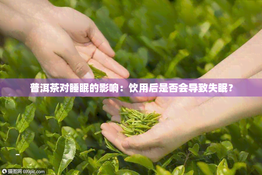 普洱茶对睡眠的影响：饮用后是否会导致失眠？