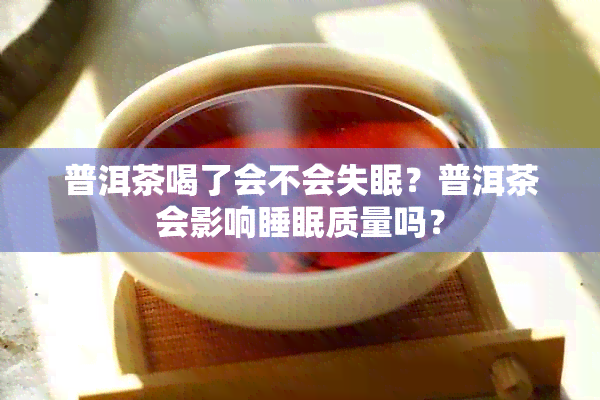 普洱茶喝了会不会失眠？普洱茶会影响睡眠质量吗？