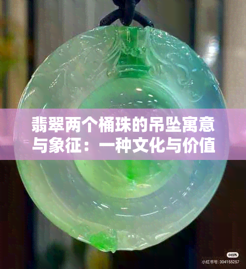 翡翠两个桶珠的吊坠寓意与象征：一种文化与价值的体现