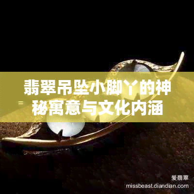 翡翠吊坠小脚丫的神秘寓意与文化内涵