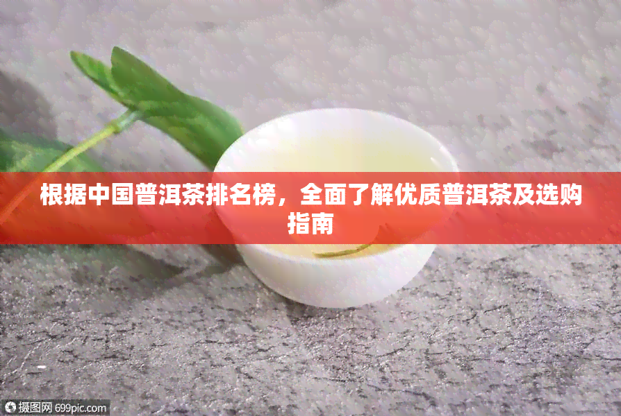 根据中国普洱茶排名榜，全面了解优质普洱茶及选购指南