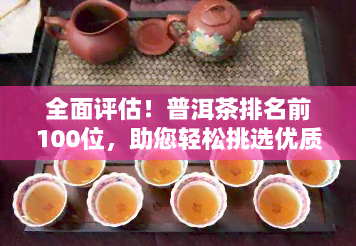 全面评估！普洱茶排名前100位，助您轻松挑选优质茶品