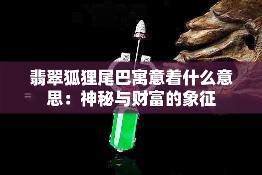 翡翠狐狸尾巴寓意着什么意思：神秘与财富的象征