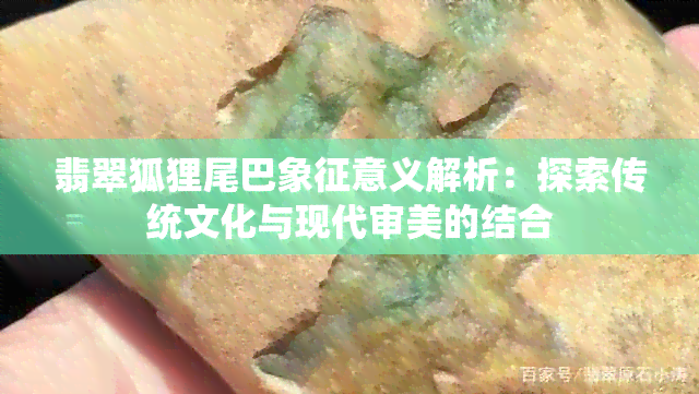 翡翠狐狸尾巴象征意义解析：探索传统文化与现代审美的结合