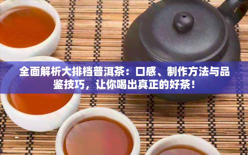 全面解析大排档普洱茶：口感、制作方法与品鉴技巧，让你喝出真正的好茶！