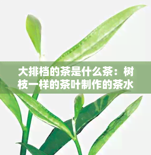 大排档的茶是什么茶：树枝一样的茶叶制作的茶水