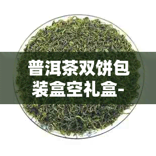 普洱茶双饼包装盒空礼盒-双饼普洱茶礼盒价格